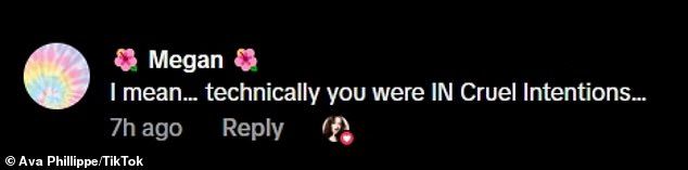 In the comments section, Ava liked what TikTok user @megan_wbf wrote: 'I mean... technically you were IN Cruel Intentions...'